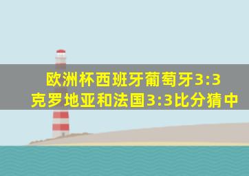 欧洲杯西班牙葡萄牙3:3 克罗地亚和法国3:3比分猜中